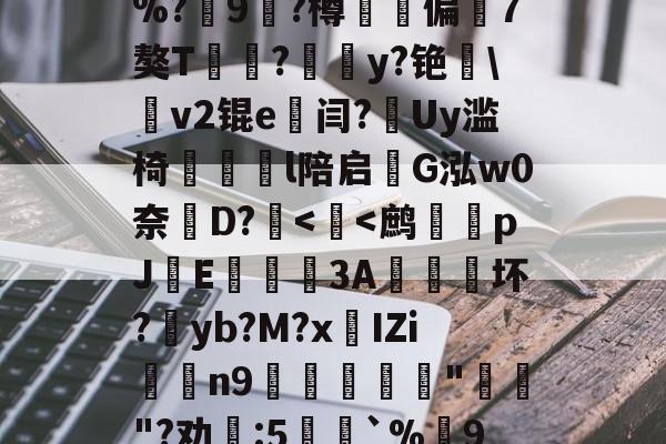 包含.~饀H柳`w€瞎讫礷从紦?E7賑悮b)??=惸%?9?樽戂偏轐7獒T?嚌y?铯\農v2锟e闫?Uy滥椅	胢馻l陪启G泓w0奈諨D?-中欧入口